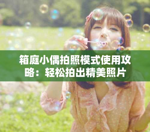 箱庭小偶拍照模式使用攻略：轻松拍出精美照片