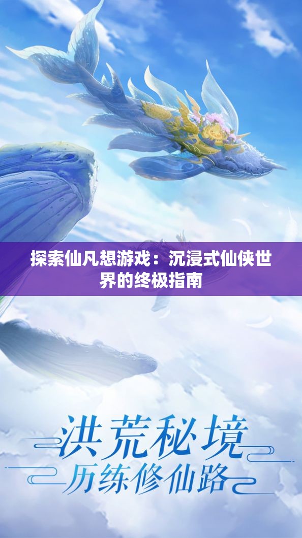 探索仙凡想游戏：沉浸式仙侠世界的终极指南