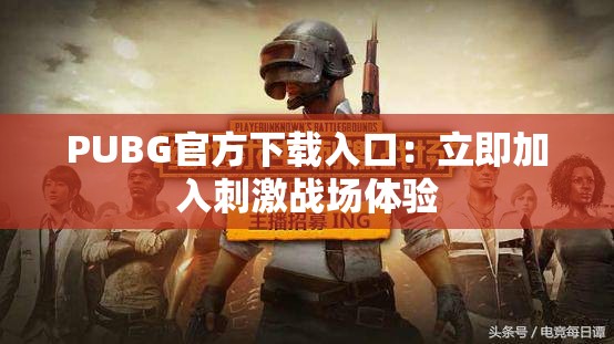 PUBG官方下载入口：立即加入刺激战场体验