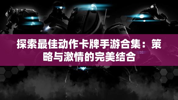 探索最佳动作卡牌手游合集：策略与激情的完美结合