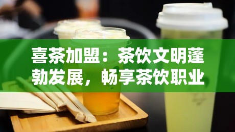 喜茶加盟：茶饮文明蓬勃发展，畅享茶饮职业时机