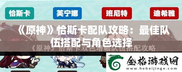 《原神》恰斯卡配队攻略：最佳队伍搭配与角色选择