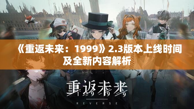 《重返未来：1999》2.3版本上线时间及全新内容解析