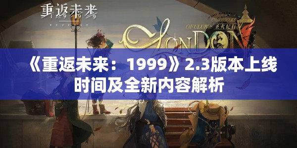 《重返未来：1999》2.3版本上线时间及全新内容解析