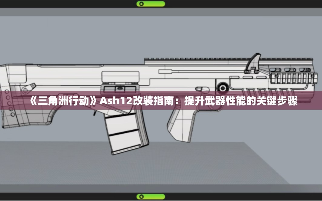 《三角洲行动》Ash12改装指南：提升武器性能的关键步骤