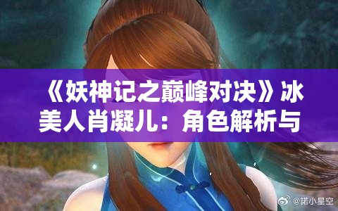 《妖神记之巅峰对决》冰美人肖凝儿：角色解析与魅力检视