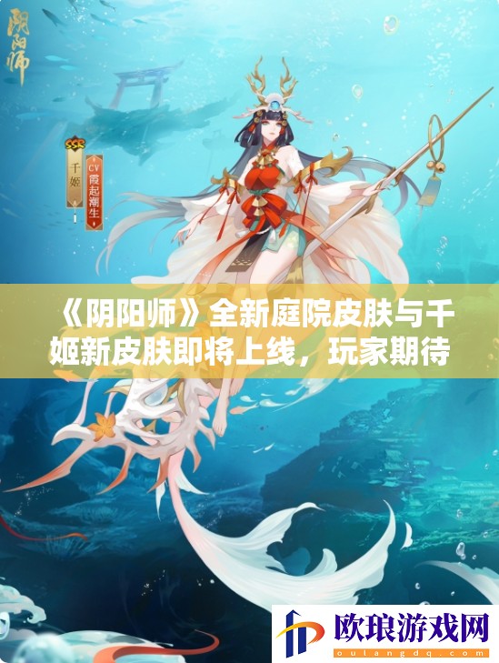 《阴阳师》全新庭院皮肤与千姬新皮肤即将上线，玩家期待值爆表！