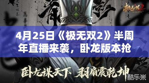 4月25日《极无双2》半周年直播来袭，卧龙版本抢先看！全新内容曝光