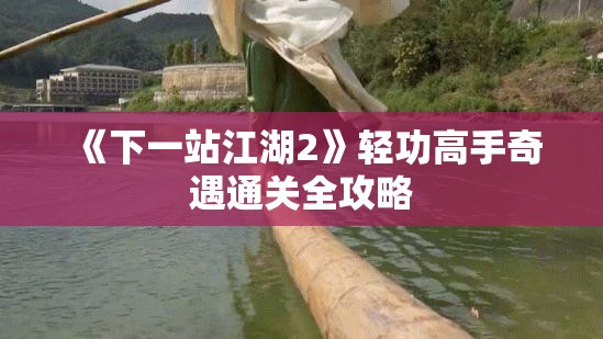 《下一站江湖2》轻功高手奇遇通关全攻略