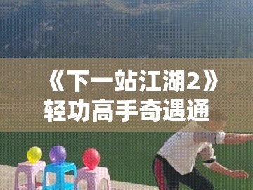 《下一站江湖2》轻功高手奇遇通关全攻略