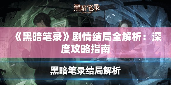 《黑暗笔录》剧情结局全解析：深度攻略指南