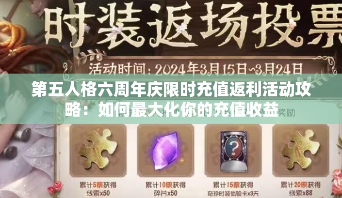 第五人格六周年庆限时充值返利活动攻略：如何最大化你的充值收益