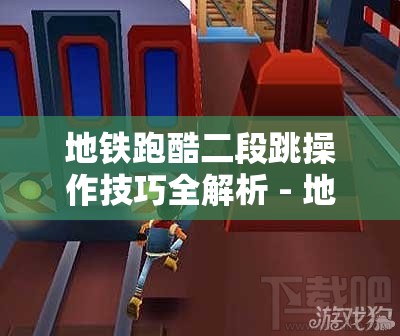 地铁跑酷二段跳操作技巧全解析 - 地铁跑酷二段跳如何操作？