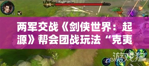 两军交战《剑侠世界：起源》帮会团战玩法“克夷门战场”高燃上线，全新战斗体验等你来难关！