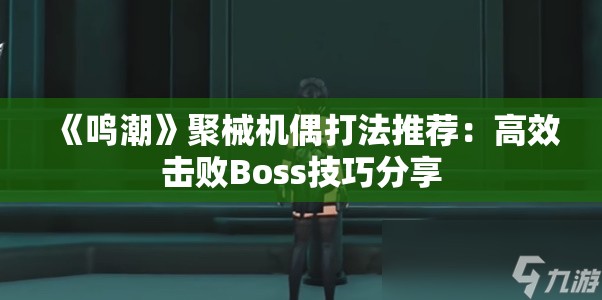 《鸣潮》聚械机偶打法推荐：高效击败Boss技巧分享