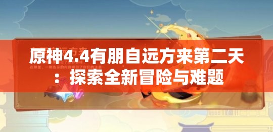 原神4.4有朋自远方来第二天：探索全新冒险与难题