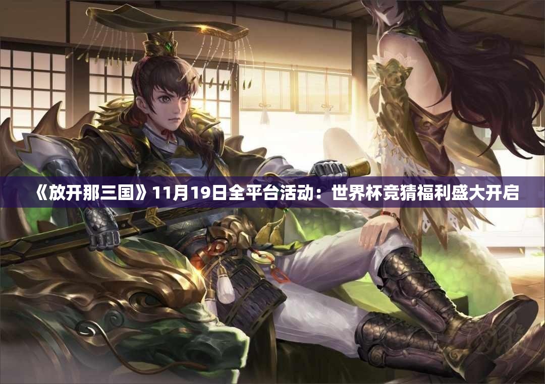 《放开那三国》11月19日全平台活动：世界杯竞猜福利盛大开启