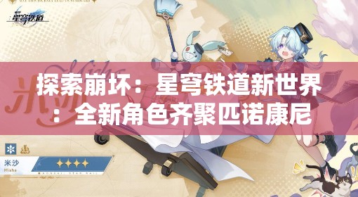 探索崩坏：星穹铁道新世界：全新角色齐聚匹诺康尼