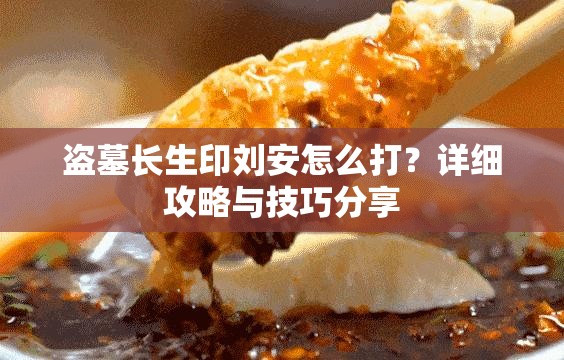 盗墓长生印刘安怎么打？详细攻略与技巧分享