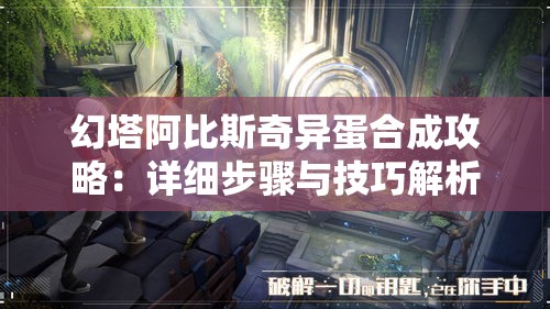 幻塔阿比斯奇异蛋合成攻略：详细步骤与技巧解析