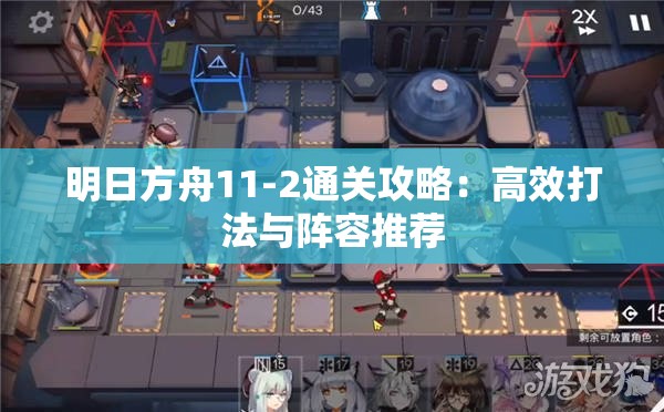 明日方舟11-2通关攻略：高效打法与阵容推荐