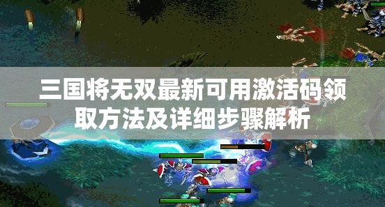 三国将无双最新可用激活码领取方法及详细步骤解析