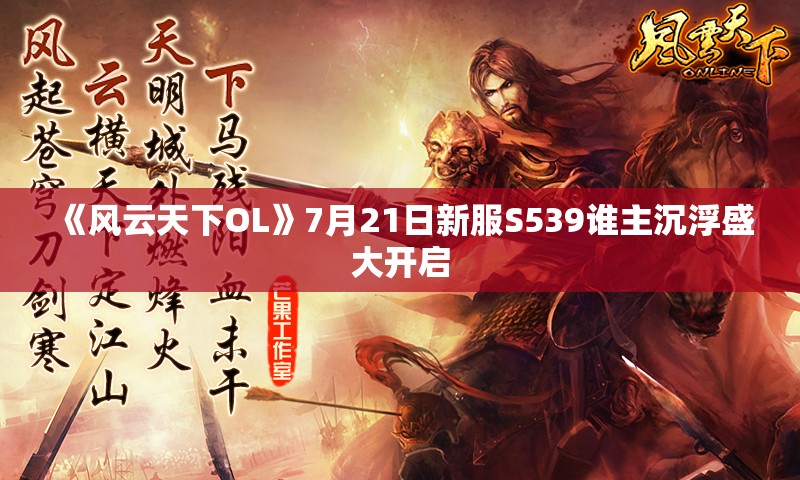 《风云天下OL》7月21日新服S539谁主沉浮盛大开启