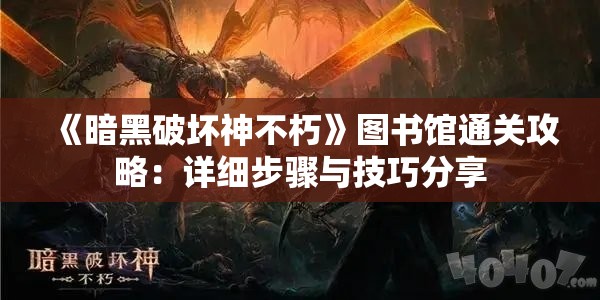 《暗黑破坏神不朽》图书馆通关攻略：详细步骤与技巧分享